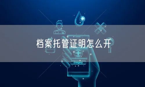 档案托管证明怎么开