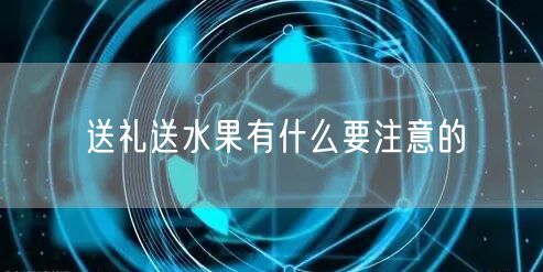 送礼送水果有什么要注意的