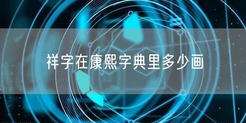 祥字在康熙字典里多少画