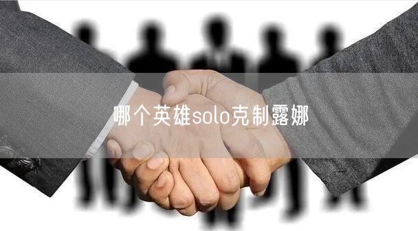 哪个英雄solo克制露娜