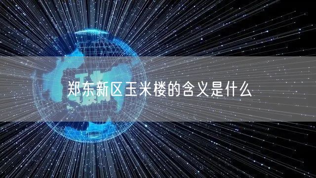 郑东新区玉米楼的含义是什么