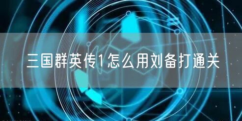 三国群英传1怎么用刘备打通关