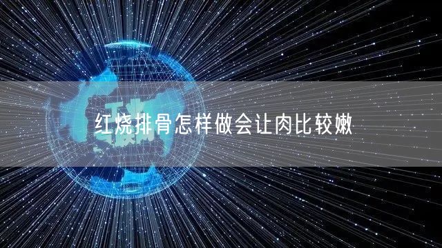 红烧排骨怎样做会让肉比较嫩