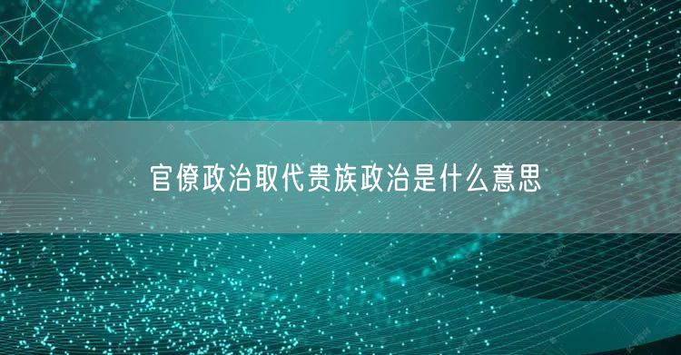 官僚政治取代贵族政治是什么意思