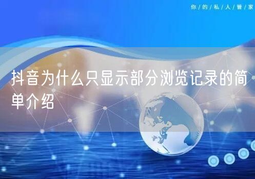 抖音为什么只显示部分浏览记录的简单介绍