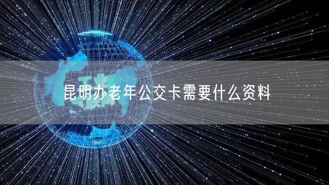 昆明办老年公交卡需要什么资料