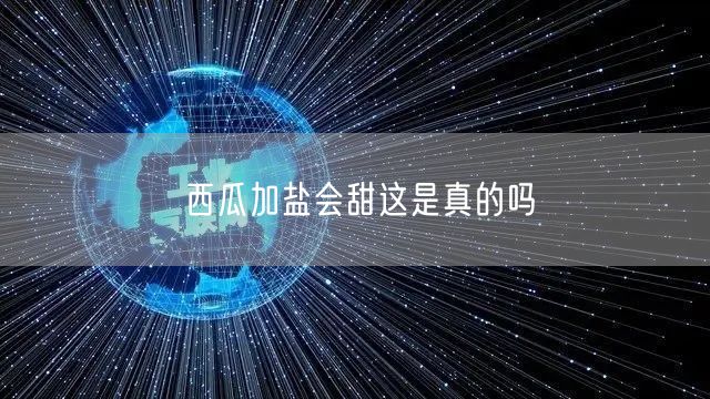 西瓜加盐会甜这是真的吗