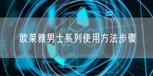 欧莱雅男士系列使用方法步骤