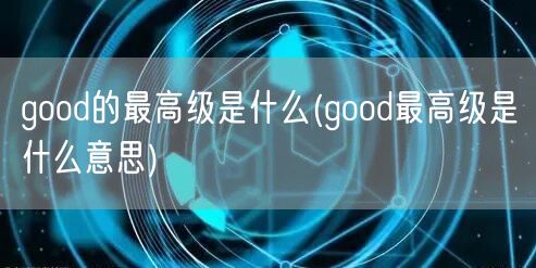 good的最高级是什么(good最高级是什么意思)