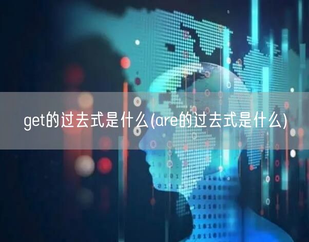 get的过去式是什么(are的过去式是什么)