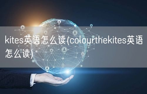 kites英语怎么读(colourthekites英语怎么读)