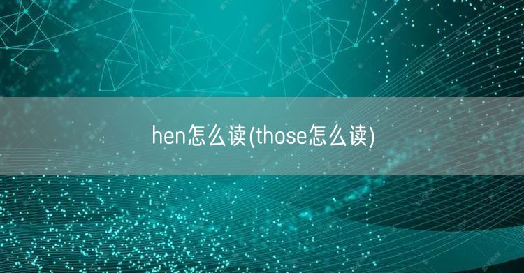 hen怎么读(those怎么读)