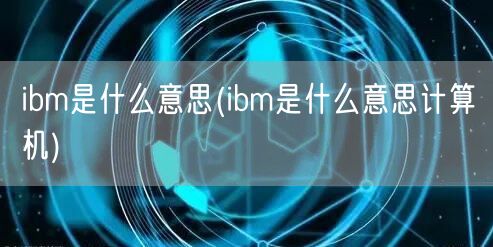 ibm是什么意思(ibm是什么意思计算机)