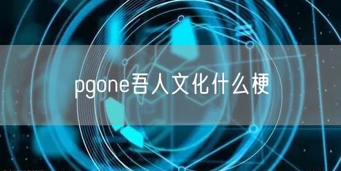 pgone吾人文化什么梗