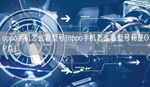 oppo手机怎么看型号(oppo手机怎么看型号和是OP几)