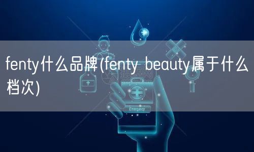 fenty什么品牌(fenty beauty属于什么档次)