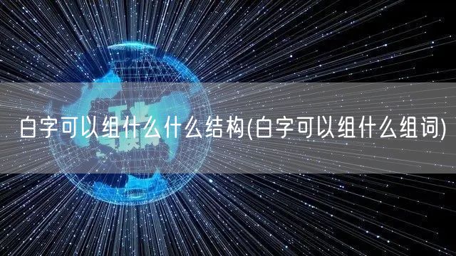 白字可以组什么什么结构(白字可以组什么组词)