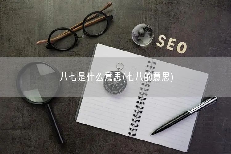 八七是什么意思(七八的意思)