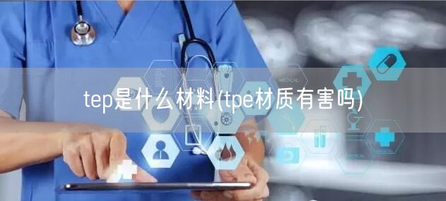 tep是什么材料(tpe材质有害吗)