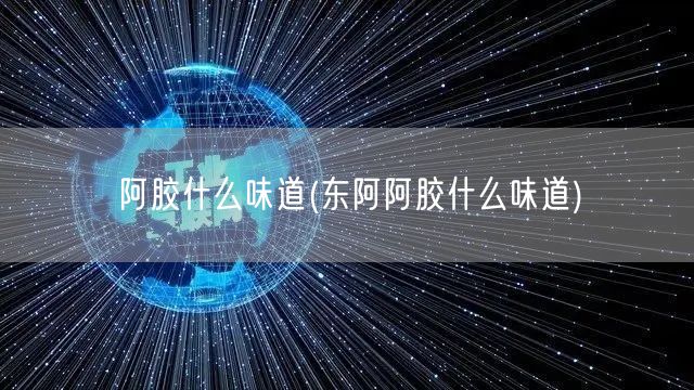 阿胶什么味道(东阿阿胶什么味道)