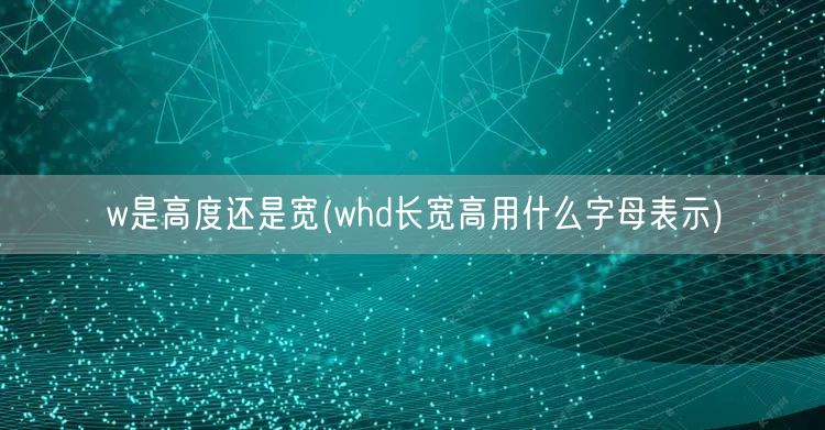 w是高度还是宽(whd长宽高用什么字母表示)