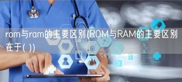 rom与ram的主要区别(ROM与RAM的主要区别在于( ))