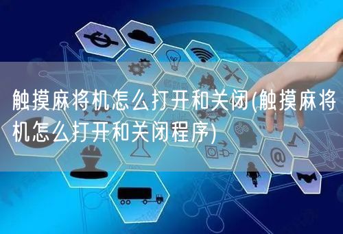 触摸麻将机怎么打开和关闭(触摸麻将机怎么打开和关闭程序)