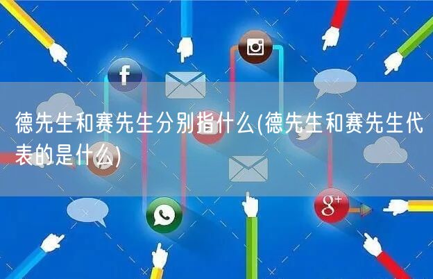 德先生和赛先生分别指什么(德先生和赛先生代表的是什么)