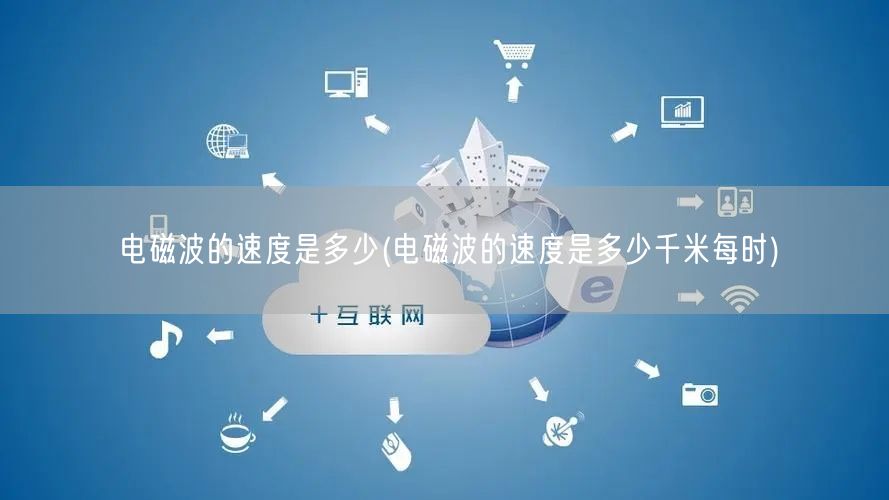 电磁波的速度是多少(电磁波的速度是多少千米每时)