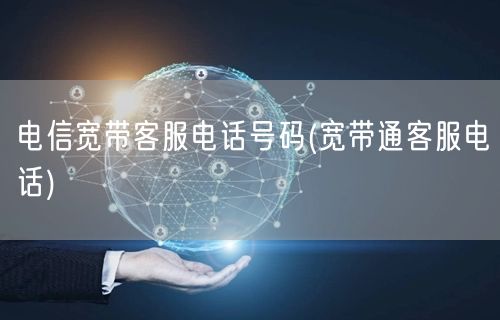 电信宽带客服电话号码(宽带通客服电话)