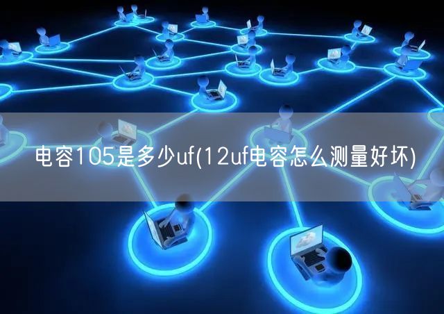 电容105是多少uf(12uf电容怎么测量好坏)