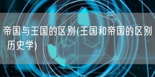 帝国与王国的区别(王国和帝国的区别 历史学)