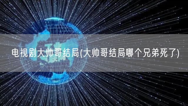 电视剧大帅哥结局(大帅哥结局哪个兄弟死了)