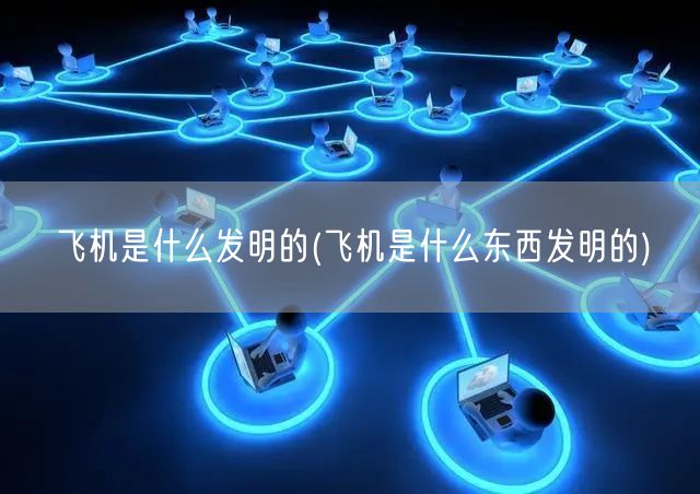 飞机是什么发明的(飞机是什么东西发明的)