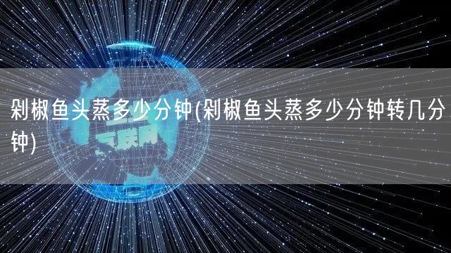 剁椒鱼头蒸多少分钟(剁椒鱼头蒸多少分钟转几分钟)