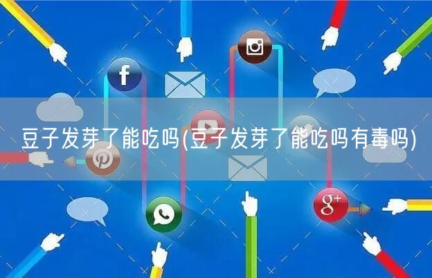 豆子发芽了能吃吗(豆子发芽了能吃吗有毒吗)