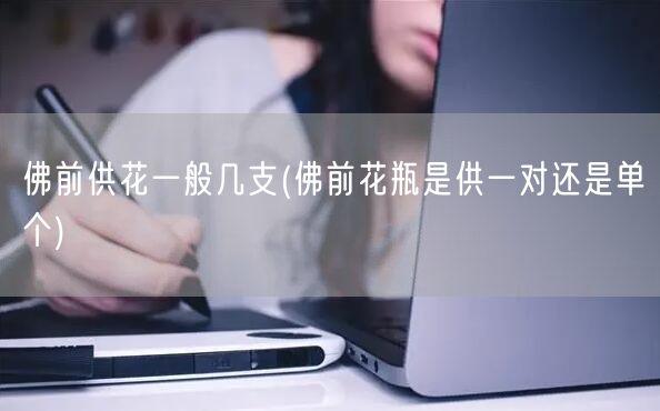 佛前供花一般几支(佛前花瓶是供一对还是单个)