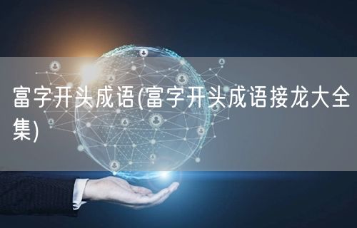 富字开头成语(富字开头成语接龙大全集)