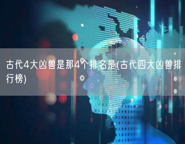 古代4大凶兽是那4个排名是(古代四大凶兽排行榜)