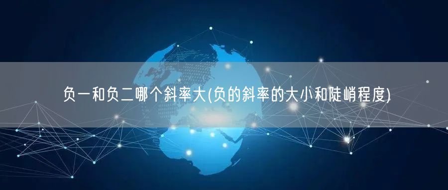 负一和负二哪个斜率大(负的斜率的大小和陡峭程度)