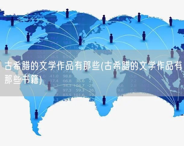 古希腊的文学作品有那些(古希腊的文学作品有那些书籍)