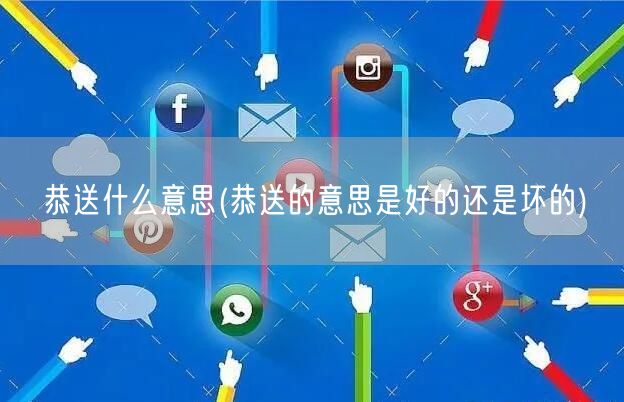 恭送什么意思(恭送的意思是好的还是坏的)