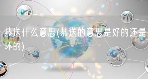 恭送什么意思(恭送的意思是好的还是坏的)