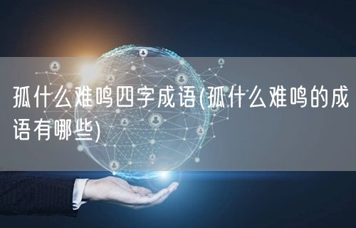 孤什么难鸣四字成语(孤什么难鸣的成语有哪些)