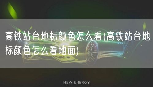 高铁站台地标颜色怎么看(高铁站台地标颜色怎么看地面)