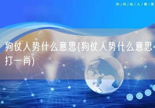狗仗人势什么意思(狗仗人势什么意思打一肖)