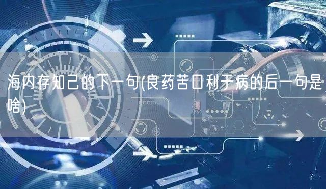 海内存知己的下一句(良药苦口利于病的后一句是啥)