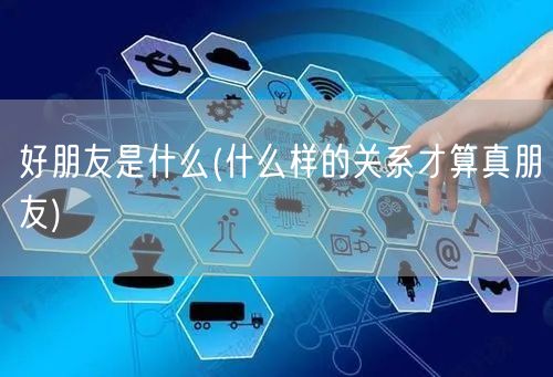 好朋友是什么(什么样的关系才算真朋友)