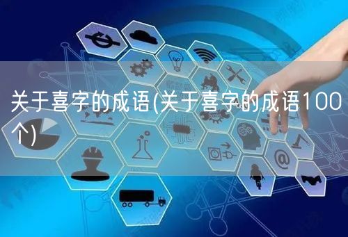 关于喜字的成语(关于喜字的成语100个)