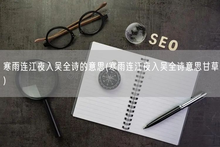 寒雨连江夜入吴全诗的意思(寒雨连江夜入吴全诗意思甘草)